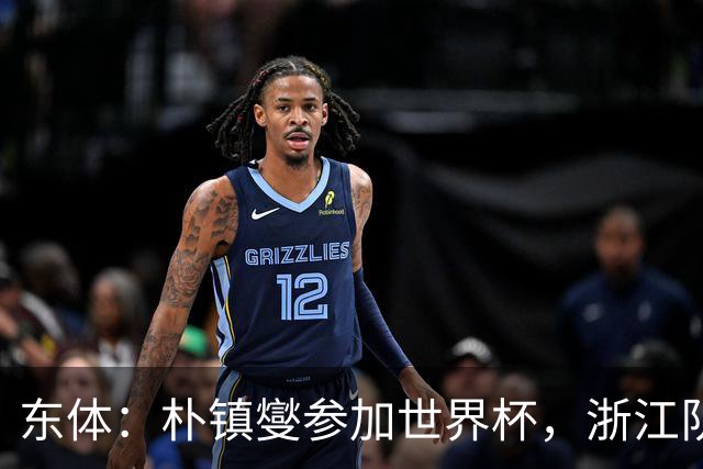 东体：朴镇燮参加世界杯，浙江队将获得总额约31.9万美元补偿