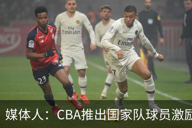 媒体人：CBA推出国家队球员激励条款 拿到奥运前8奖励每人30万