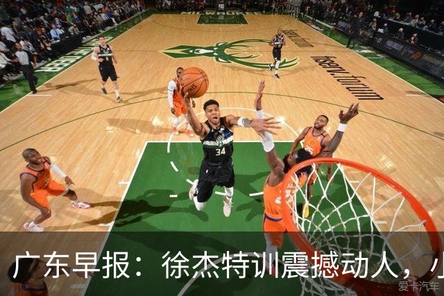 广东早报：徐杰特训震撼动人，小将杨溢荣耀加身，杜锋续约未果或将离职？