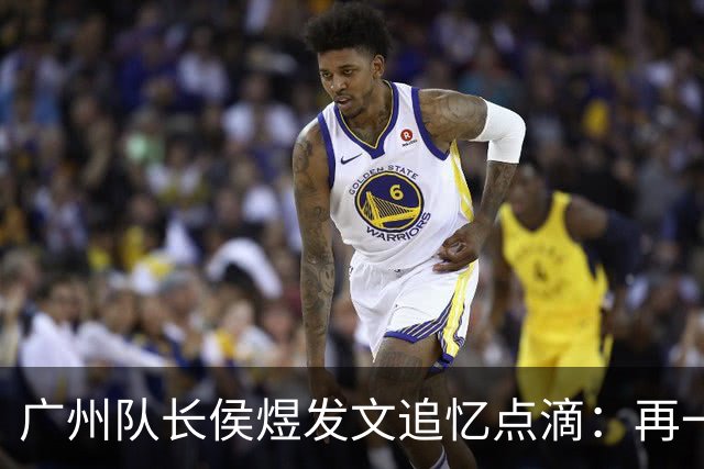 广州队长侯煜发文追忆点滴：再一次喊出为广州而战