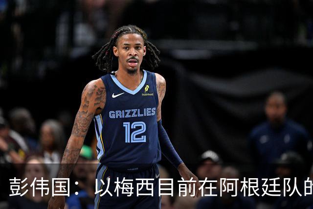 彭伟国：以梅西目前在阿根廷队的地位，很有可能再踢一届世界杯