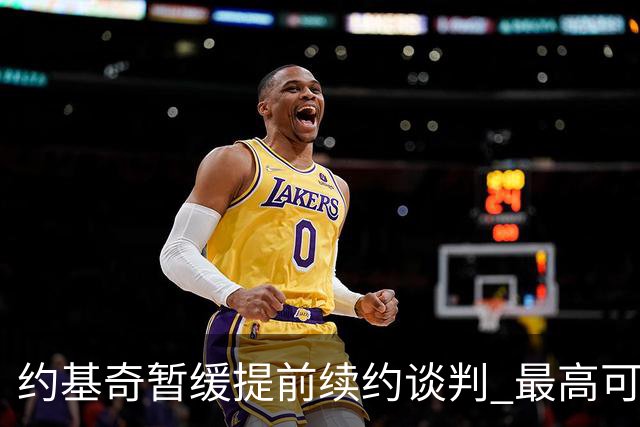 约基奇暂缓提前续约谈判 最高可签4年2.8亿