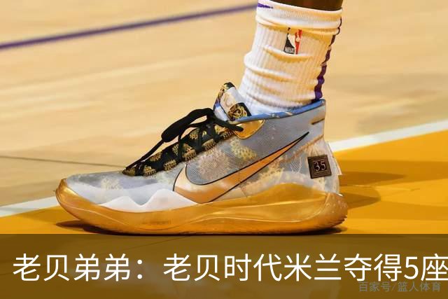老贝弟弟：老贝时代米兰夺得5座欧冠，国米和尤文只能在梦里奢望