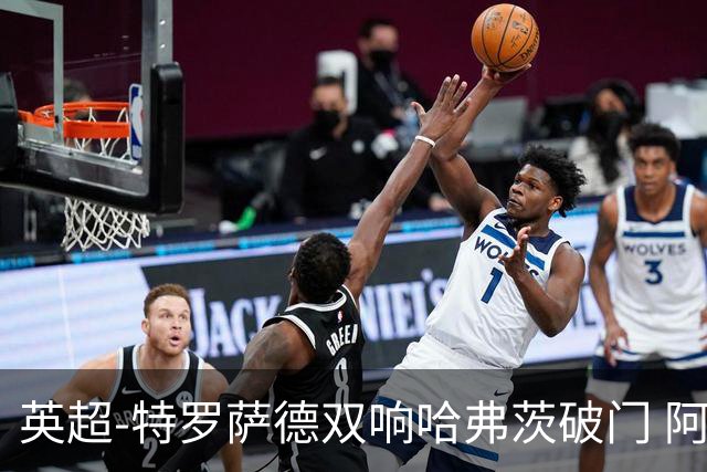 英超-特罗萨德双响哈弗茨破门 阿森纳4-2莱斯特