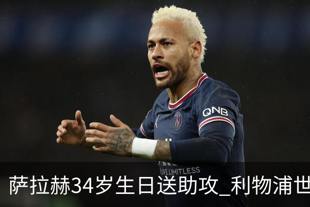 萨拉赫34岁生日送助攻 利物浦世界杯首轮参与度超高