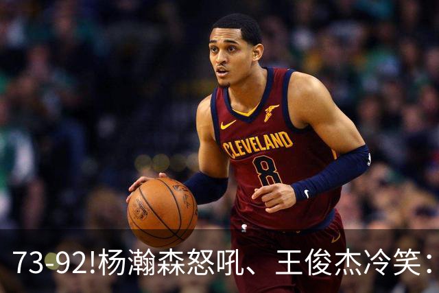 73-92!杨瀚森怒吼、王俊杰冷笑：中国男篮'内战'比输日本更可怕